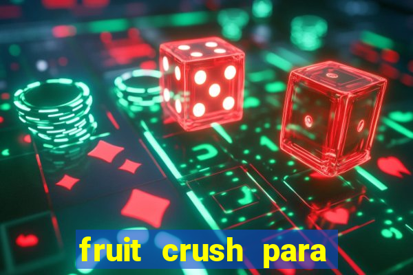 fruit crush para ganhar dinheiro